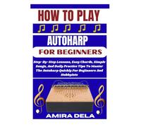HOW TO PLAY AUTOHARP FOR BEGINNERS: Step-By-Step Lessons, Easy Chords, Simple Songs, And Daily Practice Tips To Master The Autoharp Quickly For Beginners And Hobbyists