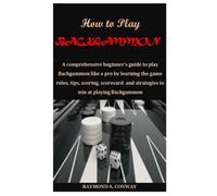 How to Play BACKGAMMON: A comprehensive beginner’s guide to play Backgammon like a pro by learning the game rules, tips, scoring, scorecard and strategies to win at playing Backgammon