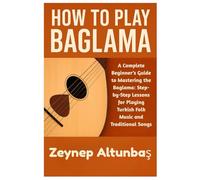 How To Play Baglama: A Complete Beginner’s Guide to Mastering the Baglama: Step-by-Step Lessons for Playing Turkish Folk Music and Traditional Songs