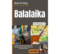 How To Play Balalaika For Beginners: Explore Bright Russian Folk Sounds with Essential Chords, Strumming, Picking, Tuning, Rhythm, and Simple Traditional Melodies