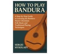 How To Play Bandura: A Step-By-Step Guide To Learning The Bandura: Master Ukrainian Folk Music And Traditional Playing Techniques