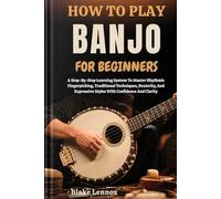 HOW TO PLAY BANJO FOR BEGINNERS: A Step-By-Step Learning System To Master Rhythmic Fingerpicking, Traditional Techniques, Dexterity, And Expressive Styles With Confidence And Clarity