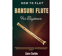 How To Play Bansuri Flute For Beginners: Build Breath Control And Expressive Tone With Step-By-Step Lessons And Exercises For Smooth And Enjoyable Musical Progress