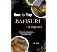 How To Play Bansuri For Beginners: Achieve Smooth Breath Control and Melodic Precision Through Structured Steps That Support Calm Focus, Confidence, and Progress