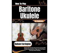 How To Play Baritone Ukulele For Beginners: Master Rich Chords & Smooth Strumming With Simple Song Sessions, Fingerstyle Techniques And Easy Music Reading
