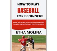 HOW TO PLAY BASEBALL FOR BEGINNERS: Simple Step-by-Step Lessons to Understand Baseball Rules, Develop Core Skills, and Play with Confidence