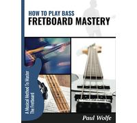 How To Play Bass: Fretboard Mastery: A Musical Method To Master The Fretboard (How To Play Bass - Practice Books)