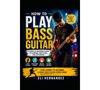 How to Play Bass Guitar: A Complete Beginner's Guide to Learning, Practicing, and Performing