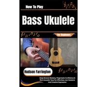 How To Play Bass Ukulele For Beginners: Deep Groove Mastery, Fingerstyle Confidence & Rich Acoustic Tone For Effortless Jam Sessions And Creative Expression