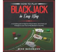 How to Play Blackjack in Easy Way: A Complete Blackjack illustrated Guide for Beginners Players!Basics, Instructions, Game Rules and Strategies to Learn How to Play Blackjack in Easy Way