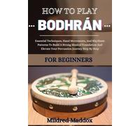 HOW TO PLAY BODHRÁN FOR BEGINNERS: Essential Techniques, Hand Movements, And Rhythmic Patterns To Build A Strong Musical Foundation And Elevate Your Percussion Journey Step By Step