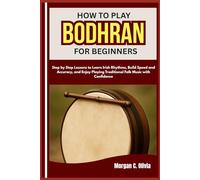 HOW TO PLAY BODHRAN FOR BEGINNERS: Step by Step Lessons to Learn Irish Rhythms, Build Speed and Accuracy, and Enjoy Playing Traditional Folk Music with Confidence