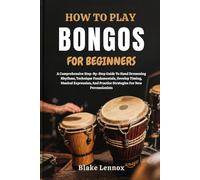 HOW TO PLAY BONGOS FOR BEGINNERS: A Comprehensive Step-By-Step Guide To Hand Drumming Rhythms, Technique Fundamentals, Develop Timing, Musical ... Practice Strategies For New Percussionists