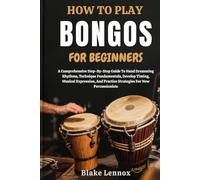 HOW TO PLAY BONGOS FOR BEGINNERS: A Comprehensive Step-By-Step Guide To Hand Drumming Rhythms, Technique Fundamentals, Develop Timing, Musical ... Practice Strategies For New Percussionists