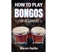 HOW TO PLAY BONGOS FOR BEGINNERS: A Step-By-Step Rhythmic Journey Into Hand Percussion Techniques, Traditional Grooves, And Foundational Skills For Aspiring Musicians