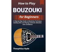 HOW TO PLAY BOUZOUKI FOR BEGINNERS: A Step-by-Step Guide to Mastering Technique, Building Skill, and Playing Authentic Melodies with Confidence