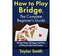 How to Play Bridge, the Complete Beginner's Guide: Master Rules, Strategy and Flow of Play for the Card Game Spades