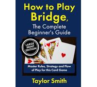 How to Play Bridge, the Complete Beginner's Guide: Master Rules, Strategy and Flow of Play for this Card Game, Large Print Edition (Learn to Play Card Games, Larger Text Versions)