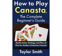 How to Play Canasta, the Complete Beginner's Guide: Master Rules, Strategy and Flow of Play for Modern American Canasta (Card Games)