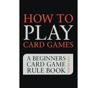 How to Play Card Games: A Beginners Card Game Rule Book of Over 100 Popular Playing Card Variations for Families Kids and Adults (Card Games for Families)