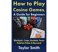 How to Play Casino Games, a Guide for Beginners: Blackjack, Craps, Roulette, Texas Hold'em Poker & Baccarat (All Things Games)