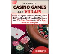 How to Play Casino Games Like a Villain: Learn Blackjack, Baccarat, Omaha Poker, Texas Hold’em Poker, Roulette, Craps, Slot Machines, and 70+ Other Games with 200+ Real-Situation Examples