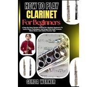 How To Play Clarinet For Beginners: A Step-By-Step Clarinet Method For Absolute Beginners To Learn Notes, Techniques, And Songs With Daily Lessons, Sheet Music, And Online Practice Tips