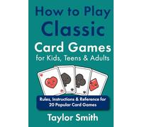 How to Play Classic Card Games for Kids, Teens & Adults: Rules, Instructions & Reference for 20 Popular Card Games