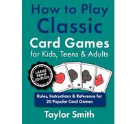 How to Play Classic Card Games for Kids, Teens & Adults: Rules, Instructions & Reference for 20 Popular Card Games, Large Print Edition (How to Play Popular Card Games, Larger Text Versions)