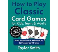 How to Play Classic Card Games for Kids, Teens & Adults: Rules, Instructions & Reference for 20 Popular Card Games, Large Print Edition (How to Play Popular Card Games, Larger Text Versions)