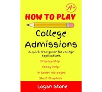 How to Play College Admissions: Quick-Read Guide for College Applications, Step-by-step, Essay help, In under 100 pages, Short Chapters