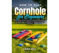 How to Play Cornhole for Beginners: The Ultimate Guide to Mastering Everything from Rules, Strategies, Bags, and Etiquette to Throwing, Pitching, and Scoring (Learning Sports)