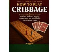 HOW TO PLAY CRIBBAGE: A Complete Beginner’s Guide to the Rules, the Board, Pegging, Hand Scor ing, and the Strategies That Win Most Games.