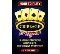 How to Play Cribbage for Beginners: Learn Instructions, Game Rules, and Winning Strategies (Card games)