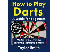 How to Play Darts, a Guide for Beginners: Master Rules, Strategy, Throwing Technique & More, Large Print Edition (Popular Games Around the World (Large Print Books))