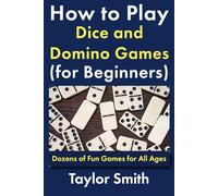 How to Play Dice and Domino Games (for Beginners): Dozens of Fun Games for All Ages (All Things Games)