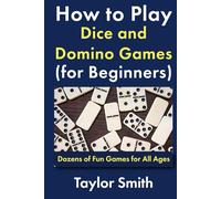 How to Play Dice and Domino Games (for Beginners): Dozens of Fun Games for All Ages (All Things Games)