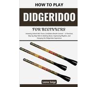 How To Play Didgeridoo For Beginners: Instantly Unlock Rich Tone & Confident Breath Control - A Practical, Step-by-Step Path to Making Music, Expressing Rhythm, and Enjoying the Didgeridoo Experience