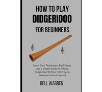How to Play Didgeridoo For Beginners: Learn Easy Techniques, Real Songs, and a Simple Guide to Playing Didgeridoo Without Starting an Unwanted Street Concert.