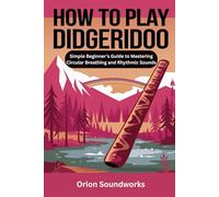 How To Play Didgeridoo: Simple Beginner’s Guide to Mastering Circular Breathing and Rhythmic Sounds