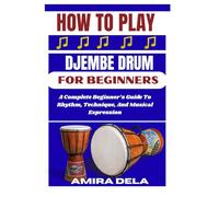 HOW TO PLAY DJEMBE DRUM FOR BEGINNERS: A Complete Beginner’s Guide To Rhythm, Technique, And Musical Expression