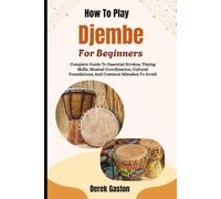 How To Play Djembe For Beginners: Complete Guide To Essential Strokes, Timing Skills, Musical Coordination, Cultural Foundations, And Common Mistakes To Avoid