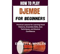 HOW TO PLAY DJEMBE FOR BEGINNERS: Practical Lessons for Learning Hand Patterns, Ensemble Skills, Solo Techniques, and Musical Confidence
