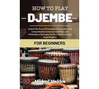 HOW TO PLAY DJEMBE FOR BEGINNERS: Unlock The Power Of Traditional Percussion With Comprehensive Lessons, Expert Tips, And Performance Strategies For New Players Seeking Rapid Progress