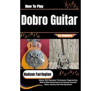 How To Play Dobro Guitar For Beginners: Master Rich Resonator Techniques, Fingerpicking Skills & Slide Performance For Smooth Acoustic Blues, Country And Folk Expression