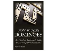 HOW TO PLAY DOMINOES: An Absolute Beginner’s Guide To Learning Dominoes Game