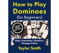 How to Play Dominoes (for Beginners): Rules, Instructions, Variations, Strategy & More, Large Print Edition (Learn to Play Dominoes, Large Print Editions)