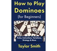 How to Play Dominoes (for Beginners): Rules, Instructions, Variations, Strategy & More (Learn How to Play Dominoes)