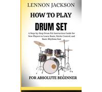 HOW TO PLAY DRUM SET FOR ABSOLUTE BEGINNER: A Step-by-Step Drum Kit Instruction Guide for New Players to Learn Beats, Sticks Control, and Basic Rhythms Fast