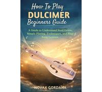 How To Play Dulcimer Beginners Guide: Step-by-Step Lessons, Easy Techniques, Essential Tips and Image representation to Play from the Scratch